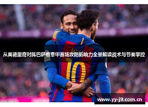 从莫德里奇对阵巴萨看意甲赛场攻防影响力全景解读战术与节奏掌控