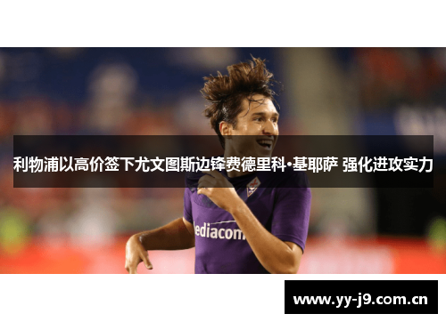 利物浦以高价签下尤文图斯边锋费德里科·基耶萨 强化进攻实力 利物浦以高价签下尤文图斯边锋费德里科·基耶萨 强化进攻实力