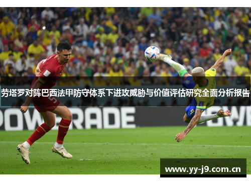 劳塔罗对阵巴西法甲防守体系下进攻威胁与价值评估研究全面分析报告 劳塔罗对阵巴西法甲防守体系下进攻威胁与价值评估研究全面分析报告