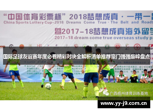 国际足球友谊赛年度必看精彩对决全解析清单推荐豪门强强巅峰盘点 国际足球友谊赛年度必看精彩对决全解析清单推荐豪门强强巅峰盘点
